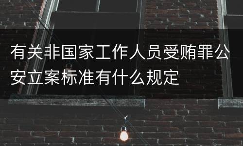 有关非国家工作人员受贿罪公安立案标准有什么规定