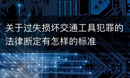 关于过失损坏交通工具犯罪的法律断定有怎样的标准