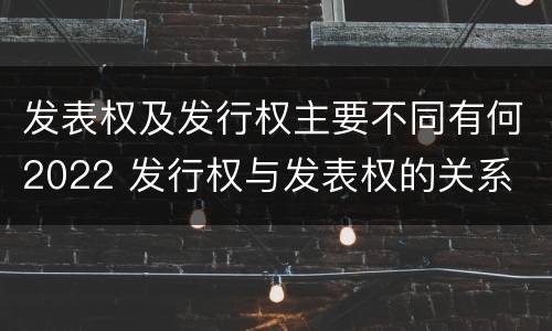 发表权及发行权主要不同有何2022 发行权与发表权的关系