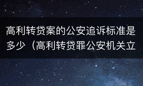 高利转贷案的公安追诉标准是多少（高利转贷罪公安机关立案标准）