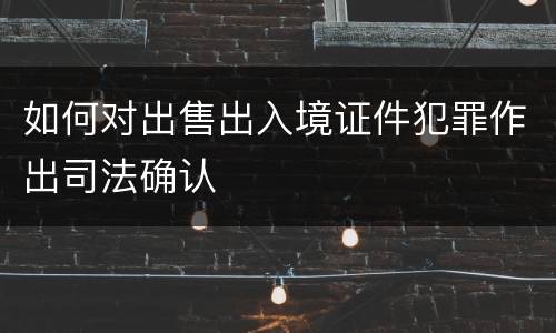 如何对出售出入境证件犯罪作出司法确认