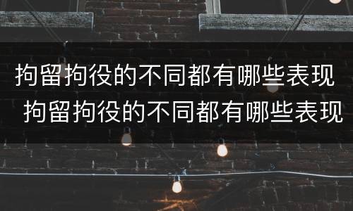 拘留拘役的不同都有哪些表现 拘留拘役的不同都有哪些表现情况