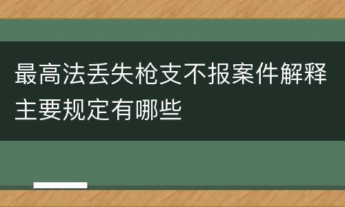最高法丢失枪支不报案件解释主要规定有哪些