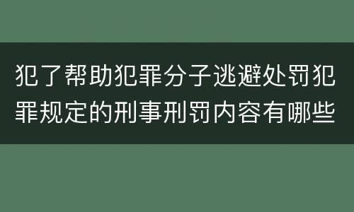 犯了帮助犯罪分子逃避处罚犯罪规定的刑事刑罚内容有哪些
