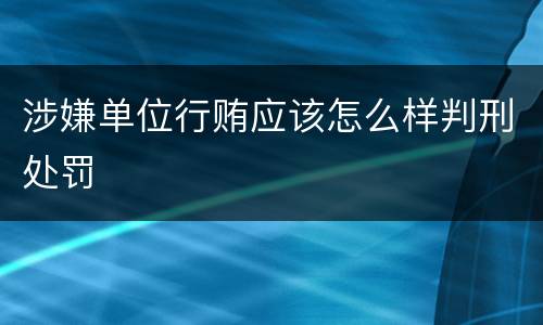 涉嫌单位行贿应该怎么样判刑处罚