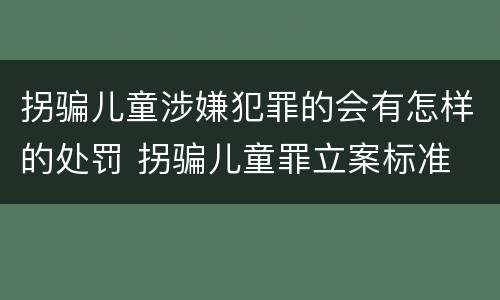 拐骗儿童涉嫌犯罪的会有怎样的处罚 拐骗儿童罪立案标准