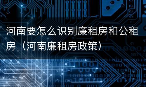河南要怎么识别廉租房和公租房（河南廉租房政策）