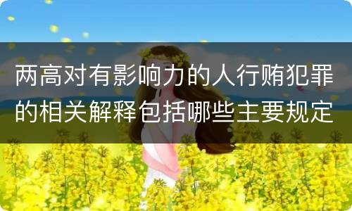 两高对有影响力的人行贿犯罪的相关解释包括哪些主要规定