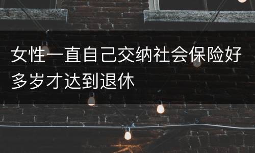 女性一直自己交纳社会保险好多岁才达到退休