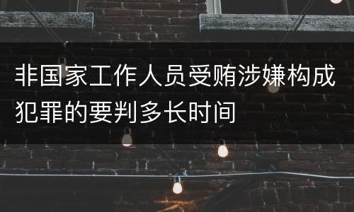 非国家工作人员受贿涉嫌构成犯罪的要判多长时间