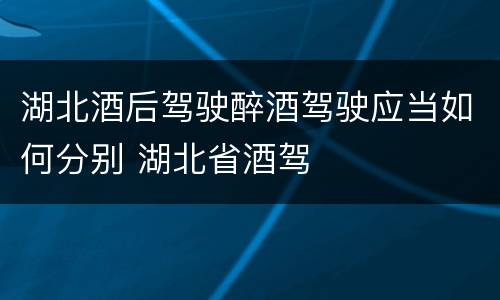 湖北酒后驾驶醉酒驾驶应当如何分别 湖北省酒驾