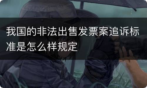 我国的非法出售发票案追诉标准是怎么样规定