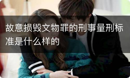 故意损毁文物罪的刑事量刑标准是什么样的