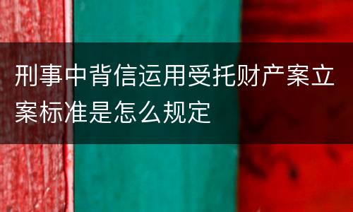 刑事中背信运用受托财产案立案标准是怎么规定