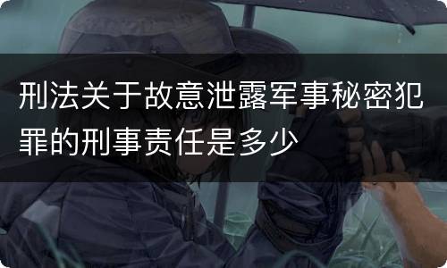 刑法关于故意泄露军事秘密犯罪的刑事责任是多少