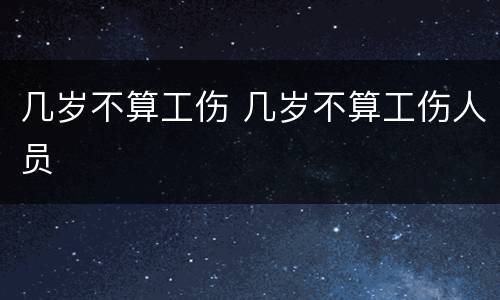 几岁不算工伤 几岁不算工伤人员