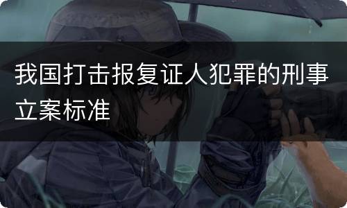 我国打击报复证人犯罪的刑事立案标准