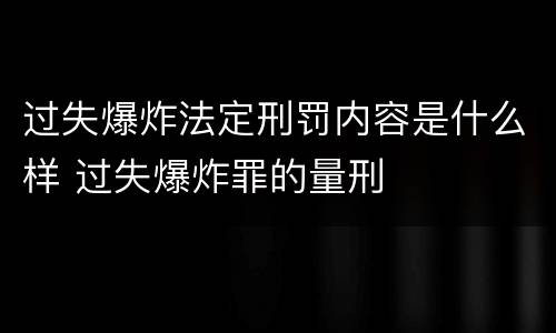过失爆炸法定刑罚内容是什么样 过失爆炸罪的量刑