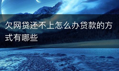 欠网贷还不上怎么办贷款的方式有哪些