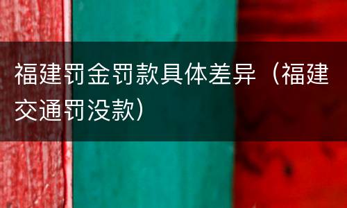 福建罚金罚款具体差异（福建交通罚没款）
