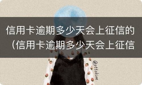 信用卡逾期多少天会上征信的（信用卡逾期多少天会上征信的黑名单）