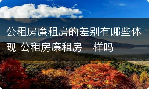 公租房廉租房的差别有哪些体现 公租房廉租房一样吗