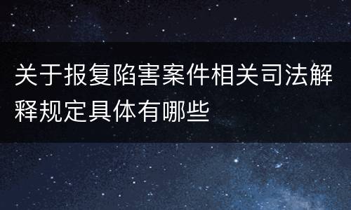 关于报复陷害案件相关司法解释规定具体有哪些