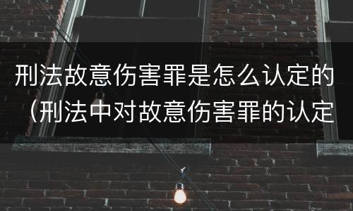刑法故意伤害罪是怎么认定的（刑法中对故意伤害罪的认定）