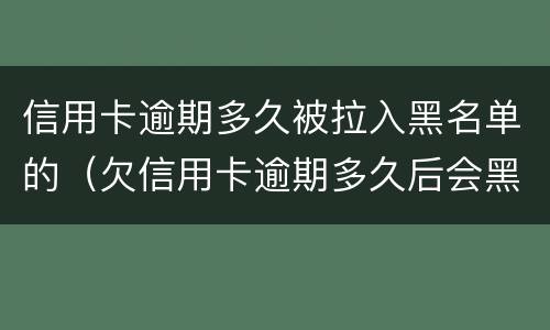 信用卡逾期多久被拉入黑名单的（欠信用卡逾期多久后会黑名单）