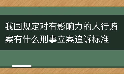 我国规定对有影响力的人行贿案有什么刑事立案追诉标准