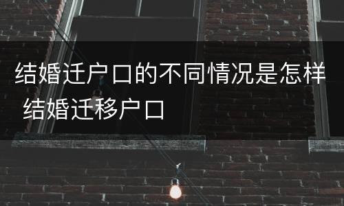 结婚迁户口的不同情况是怎样 结婚迁移户口