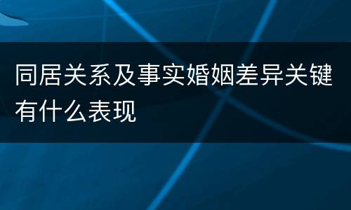 同居关系及事实婚姻差异关键有什么表现