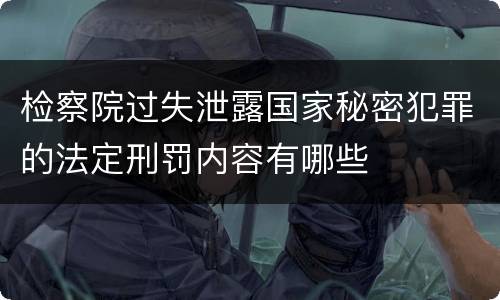 检察院过失泄露国家秘密犯罪的法定刑罚内容有哪些