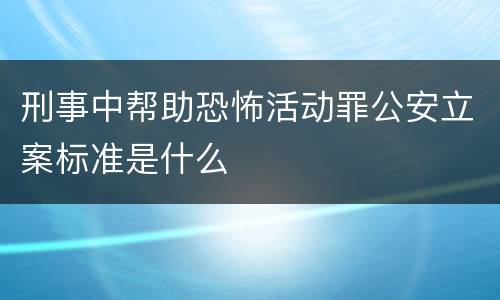 刑事中帮助恐怖活动罪公安立案标准是什么