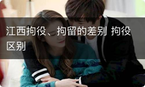 江西拘役、拘留的差别 拘役 区别