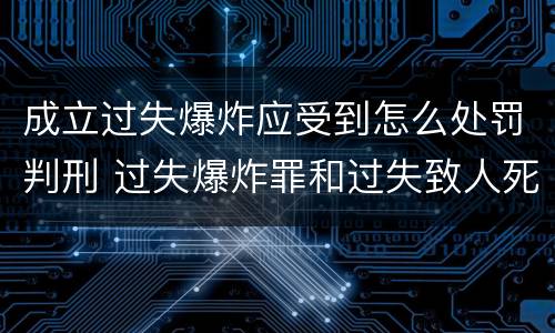 成立过失爆炸应受到怎么处罚判刑 过失爆炸罪和过失致人死亡罪