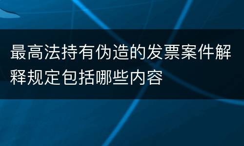 最高法持有伪造的发票案件解释规定包括哪些内容