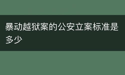 暴动越狱案的公安立案标准是多少