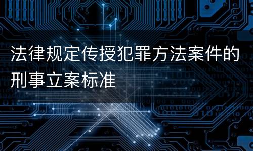 法律规定传授犯罪方法案件的刑事立案标准