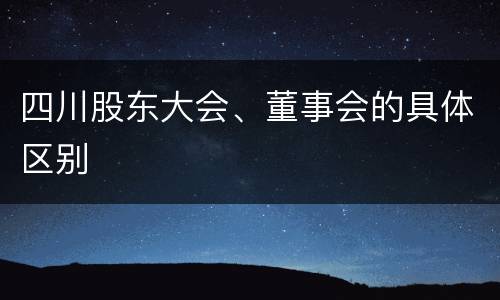 四川股东大会、董事会的具体区别