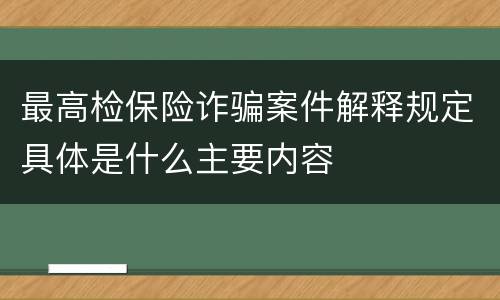 最高检保险诈骗案件解释规定具体是什么主要内容