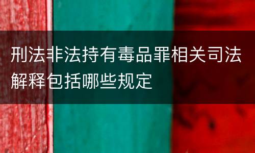 刑法非法持有毒品罪相关司法解释包括哪些规定