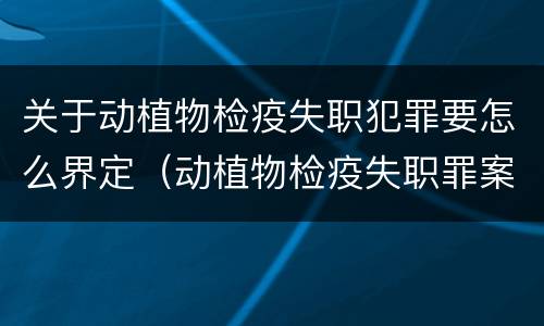关于动植物检疫失职犯罪要怎么界定（动植物检疫失职罪案例）