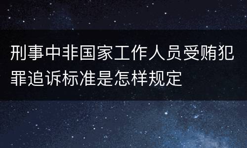 刑事中非国家工作人员受贿犯罪追诉标准是怎样规定