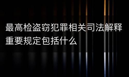 最高检盗窃犯罪相关司法解释重要规定包括什么