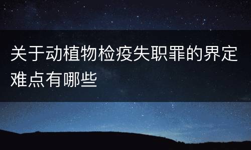 关于动植物检疫失职罪的界定难点有哪些