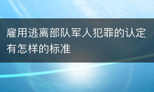 雇用逃离部队军人犯罪的认定有怎样的标准