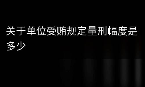 关于单位受贿规定量刑幅度是多少