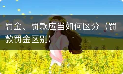 罚金、罚款应当如何区分（罚款罚金区别）