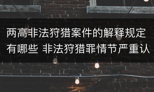 两高非法狩猎案件的解释规定有哪些 非法狩猎罪情节严重认定